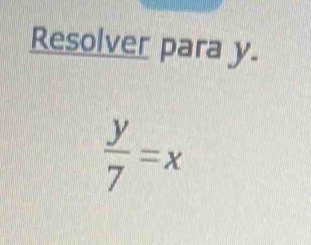 Resolver para y.
 y/7 =x