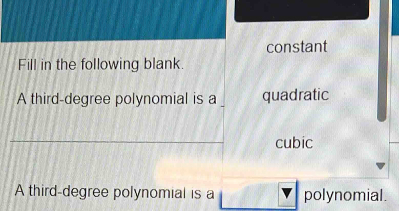 constant 
Fill in the following blank. 
A third-degree polynomial is a quadratic 
cubic 
A third-degree polynomial is a polynomial.