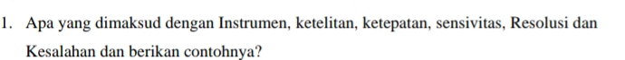 Apa yang dimaksud dengan Instrumen, ketelitan, ketepatan, sensivitas, Resolusi dan 
Kesalahan dan berikan contohnya?