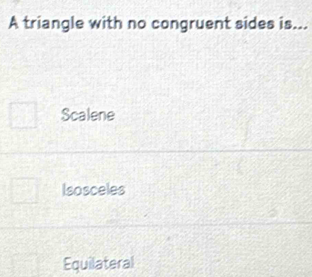 A triangle with no congruent sides is...
Scalene
Isosceles
Equilateral