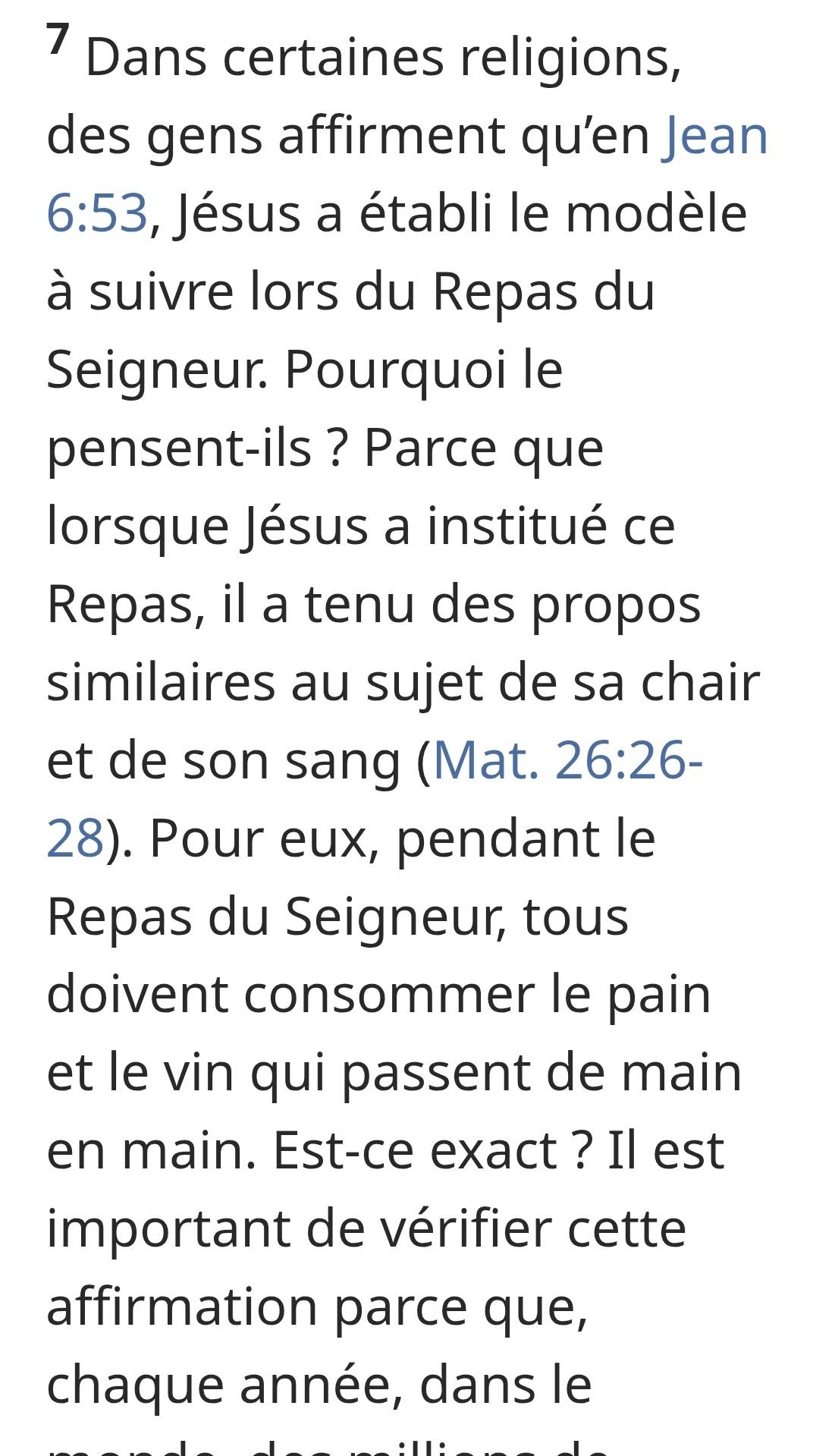 Dans certaines religions, 
des gens affirment qu’en Jean
6:53 , Jésus a établi le modèle 
à suivre lors du Repas du 
Seigneur. Pourquoi le 
pensent-ils ? Parce que 
lorsque Jésus a institué ce 
Repas, il a tenu des propos 
similaires au sujet de sa chair 
et de son sang (Mat. 26:26- 
28). Pour eux, pendant le 
Repas du Seigneur, tous 
doivent consommer le pain 
et le vin qui passent de main 
en main. Est-ce exact ? Il est 
important de vérifier cette 
affirmation parce que, 
chaque année, dans le