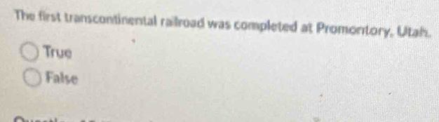 The first transcontinental railroad was completed at Promontory, Utah.
True
False