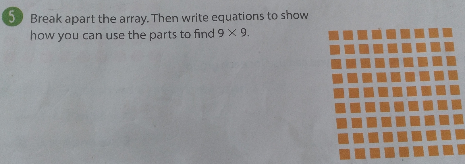 Break apart the array. Then write equations to show 
how you can use the parts to find 9* 9.