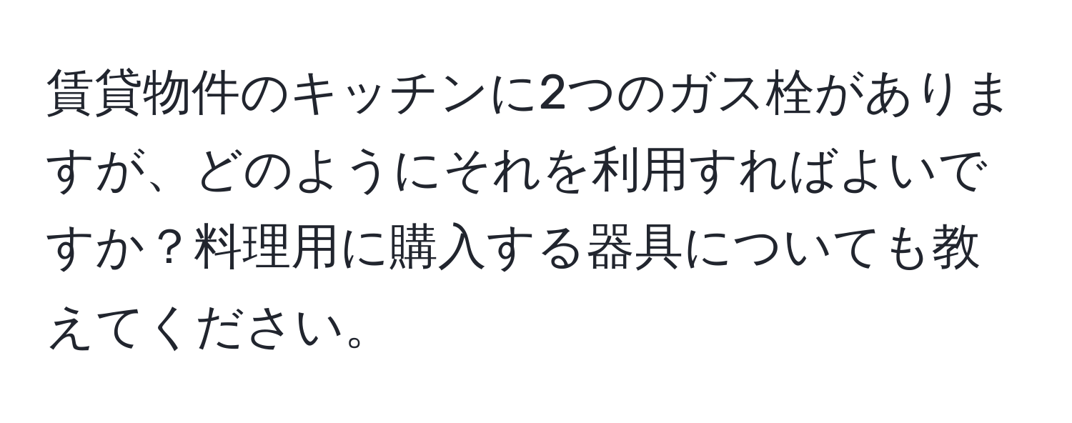 賃貸物件のキッチンに2つのガス栓がありますが、どのようにそれを利用すればよいですか？料理用に購入する器具についても教えてください。