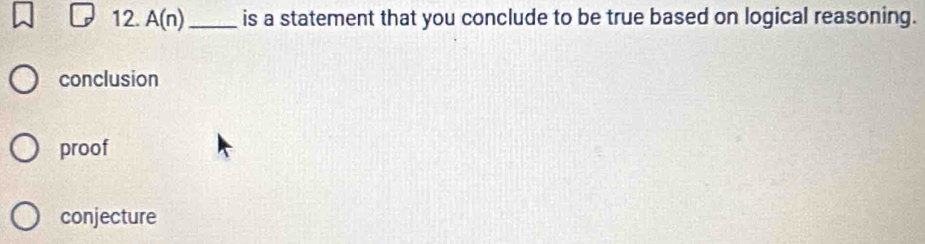 A(n) _ is a statement that you conclude to be true based on logical reasoning.
conclusion
proof
conjecture