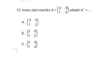 Invers dari matriks A=beginpmatrix -2&-5 1&3endpmatrix adalah A^(-1)= _
A. beginpmatrix -3&-5 1&2endpmatrix
B. beginpmatrix 3&-5 1&2endpmatrix
C. beginpmatrix 3&-5 1&-2endpmatrix