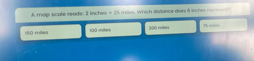 Solved: A map scale reads: 2 inches =25miles. Which distance does 6 ...