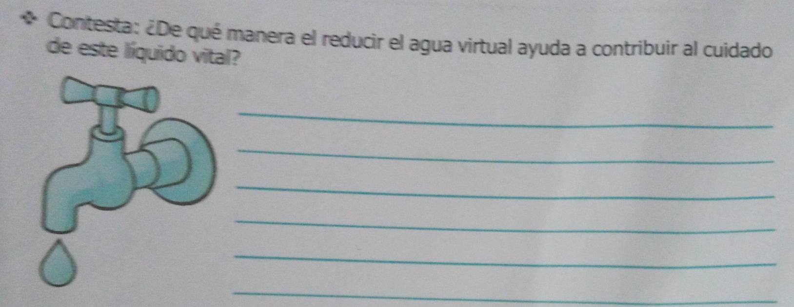 Contesta: ¿De qué manera el reducir el agua virtual ayuda a contribuir al cuidado 
de este líquido vital? 
_ 
_ 
_ 
_ 
_ 
_