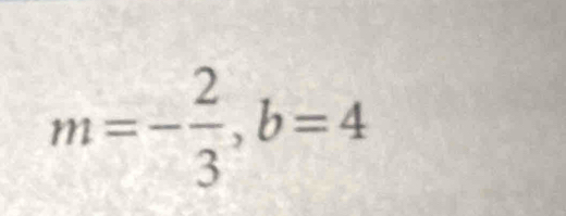 m=- 2/3 , b=4