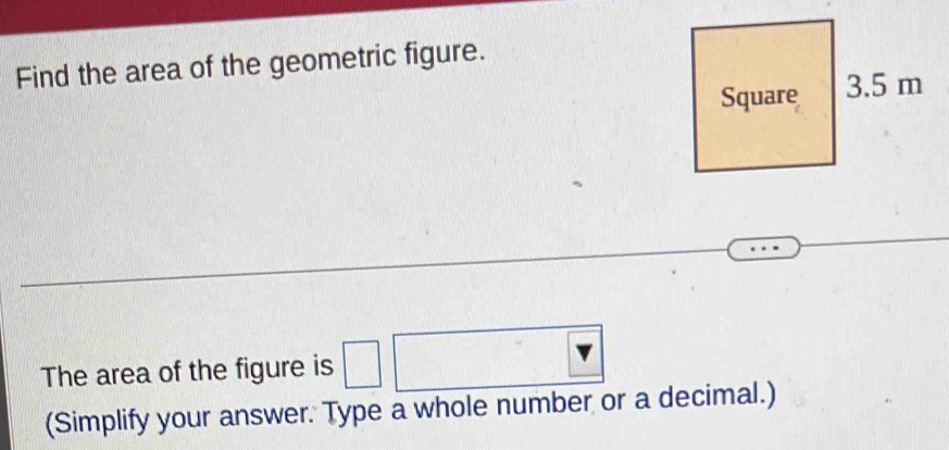 Find the area of the geometric figure. 
The area of the figure is □ 
(Simplify your answer. Type a whole number or a decimal.)