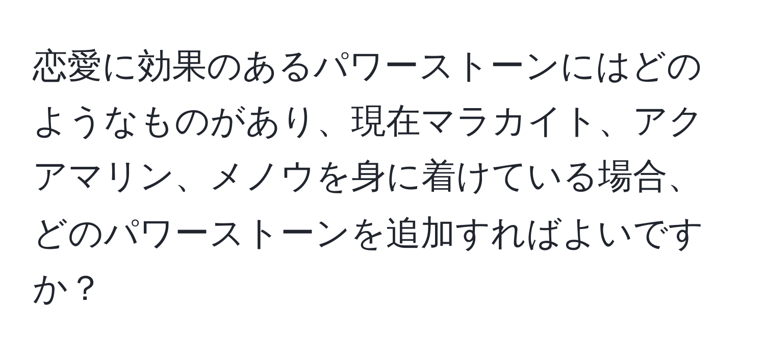 恋愛に効果のあるパワーストーンにはどのようなものがあり、現在マラカイト、アクアマリン、メノウを身に着けている場合、どのパワーストーンを追加すればよいですか？