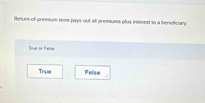 Return-of-premium term pays out all premiums plus interest to a beneficiary.
True or False
True False