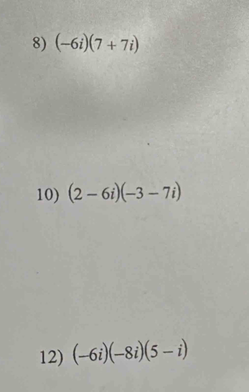 (-6i)(7+7i)
10) (2-6i)(-3-7i)
12) (-6i)(-8i)(5-i)