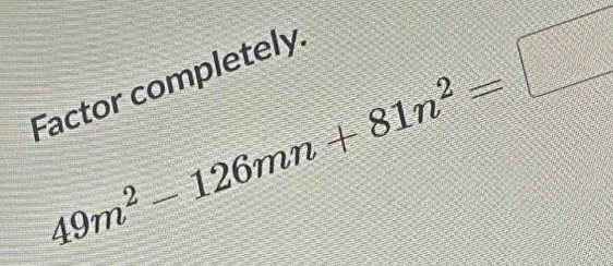 49m^2-126mn+81n^2=□
Factor completely