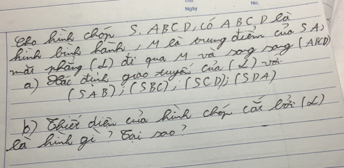 SeRo Rine ChO S. ABC D, Có A BC D eà 
hink bing Rank, M ea bung dren cn S A) 
mài whāng (d) di quā M và sg róng (ABC) 
a) eac dine giāo tuye cia (alpha )
(SAB); (SBC), (SCD); (SDA)
b) Bhiet diei wa Rine chen cān (ò(ǎ) 
la hink gi? `Eai zao?