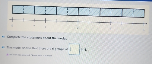 0 ? 1 2 3 4
€ Complete the statement about the model. 
The model shows that there are 6 groups of □ in4. 
. An errar has occurred. Please enter a number.