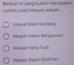 Berikut ini yang bukan merupakan
contoh judul hikayat adalah...
Hikayat Malin Kundang
Hikayat Indera Bangsawan
Hikayat Hang Tuah
Hikayat Bayan Budiman