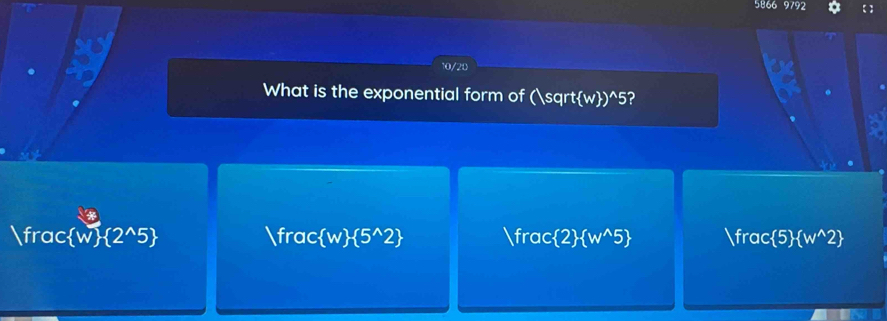 5866 92
10/20
What is the exponential form of ( sqrt w endpmatrix )^wedge 5 ?
fra C  w  2^(wedge)5 frac  w  5^(wedge)2 frac 1 2  w^(wedge)! o frc c 5  w^(wedge)2