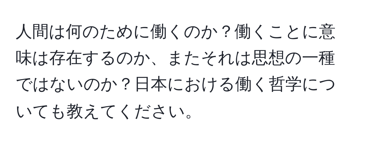 人間は何のために働くのか？働くことに意味は存在するのか、またそれは思想の一種ではないのか？日本における働く哲学についても教えてください。