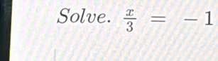 Solve.  x/3 =-1