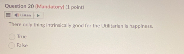 (Mandatory) (1 point)
Listen
There only thing intrinsically good for the Utilitarian is happiness.
True
False