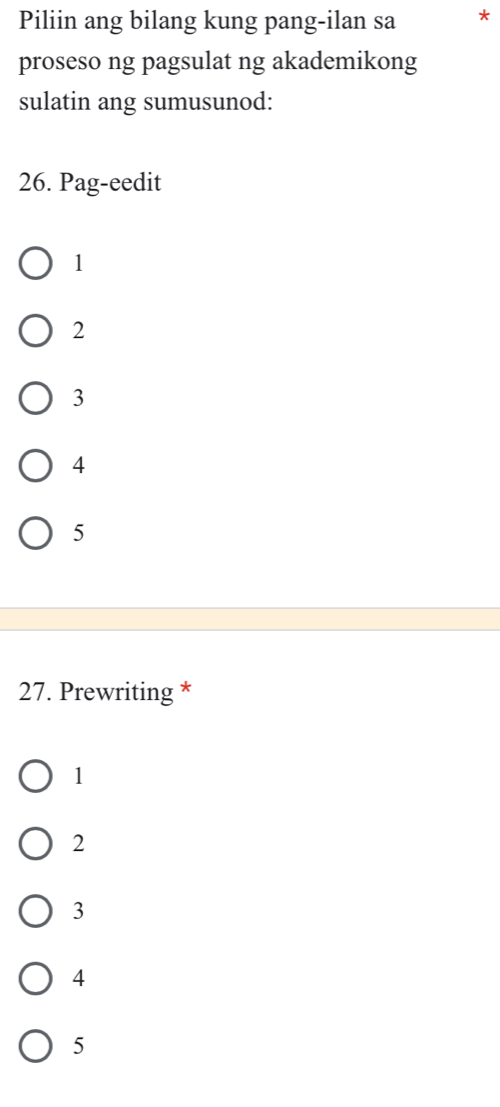 Piliin ang bilang kung pang-ilan sa *
proseso ng pagsulat ng akademikong
sulatin ang sumusunod:
26. Pag-eedit
1
2
3
4
5
27. Prewriting *
1
2
3
4
5