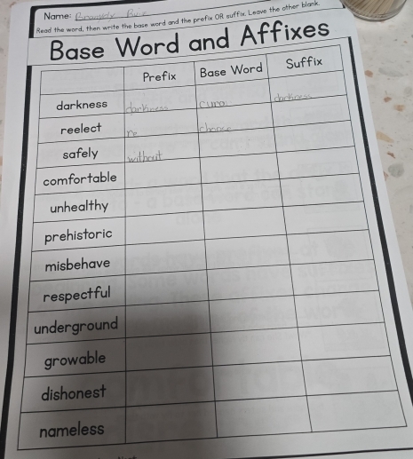 Name 
_ 
Read the word, then write the base word and the prefix OR suffix, Leave the other blank. 
Affixes