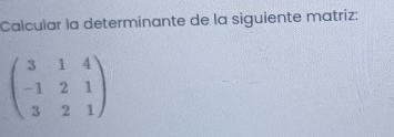 Calcular la determinante de la siguiente matriz:
beginpmatrix 3&1&4 -1&2&1 3&2&1endpmatrix