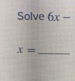 Solve 6x-
_ x=