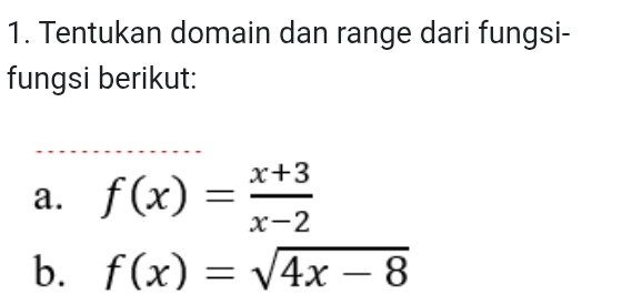 Tentukan domain dan range dari fungsi- 
fungsi berikut: 
a. f(x)= (x+3)/x-2 
b. f(x)=sqrt(4x-8)