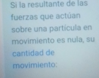 Si la resultante de las 
fuerzas que actúan 
sobre una partícula en 
movimiento es nula, su 
cantidad de 
movimiento: