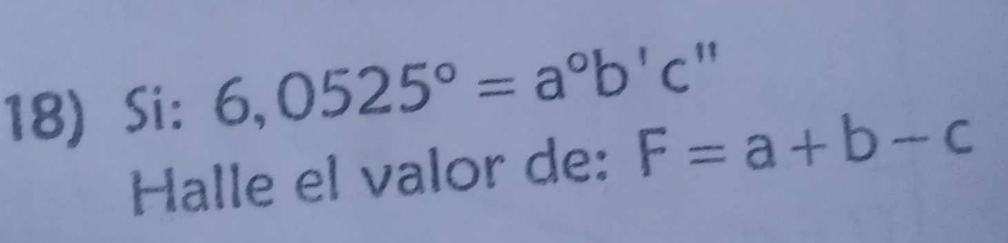 18)Si: 6,0525°=a°b'c''
Halle el valor de: F=a+b-c