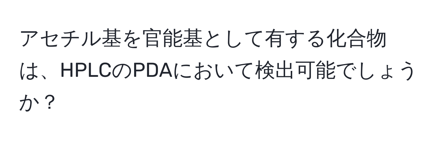 アセチル基を官能基として有する化合物は、HPLCのPDAにおいて検出可能でしょうか？