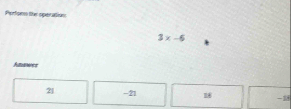 Perfer the operation:
3x-6
Answer
21 - 21 B8
-18