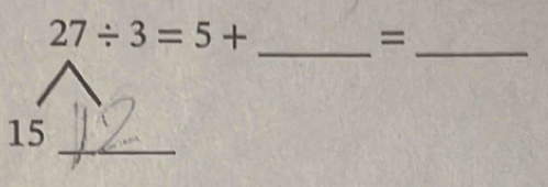 27/ 3=5+
=
__ 
15