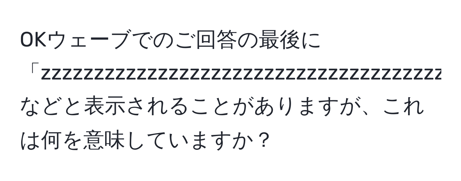 OKウェーブでのご回答の最後に「zzzzzzzzzzzzzzzzzzzzzzzzzzzzzzzzzzzzzzzzzzzzzzzzzzzz」などと表示されることがありますが、これは何を意味していますか？