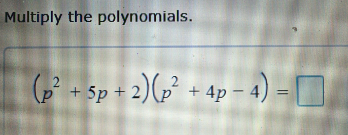 Multiply the polynomials.
(p^2+5p+2)(p^2+4p-4)=□