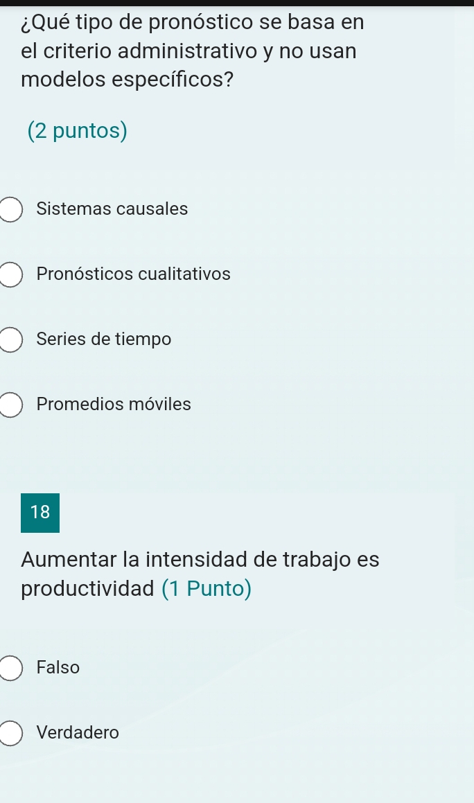 ¿Qué tipo de pronóstico se basa en
el criterio administrativo y no usan
modelos específicos?
(2 puntos)
Sistemas causales
Pronósticos cualitativos
Series de tiempo
Promedios móviles
18
Aumentar la intensidad de trabajo es
productividad (1 Punto)
Falso
Verdadero