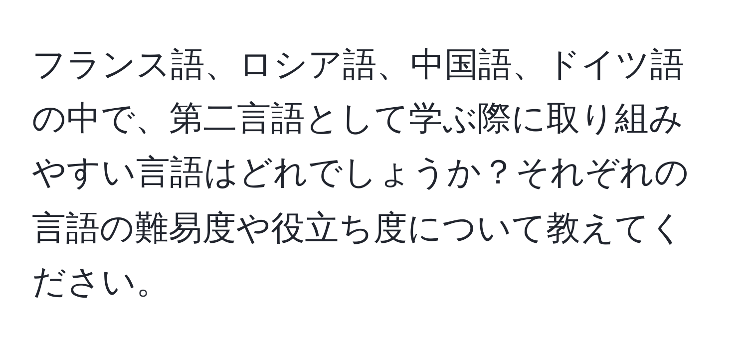 フランス語、ロシア語、中国語、ドイツ語の中で、第二言語として学ぶ際に取り組みやすい言語はどれでしょうか？それぞれの言語の難易度や役立ち度について教えてください。