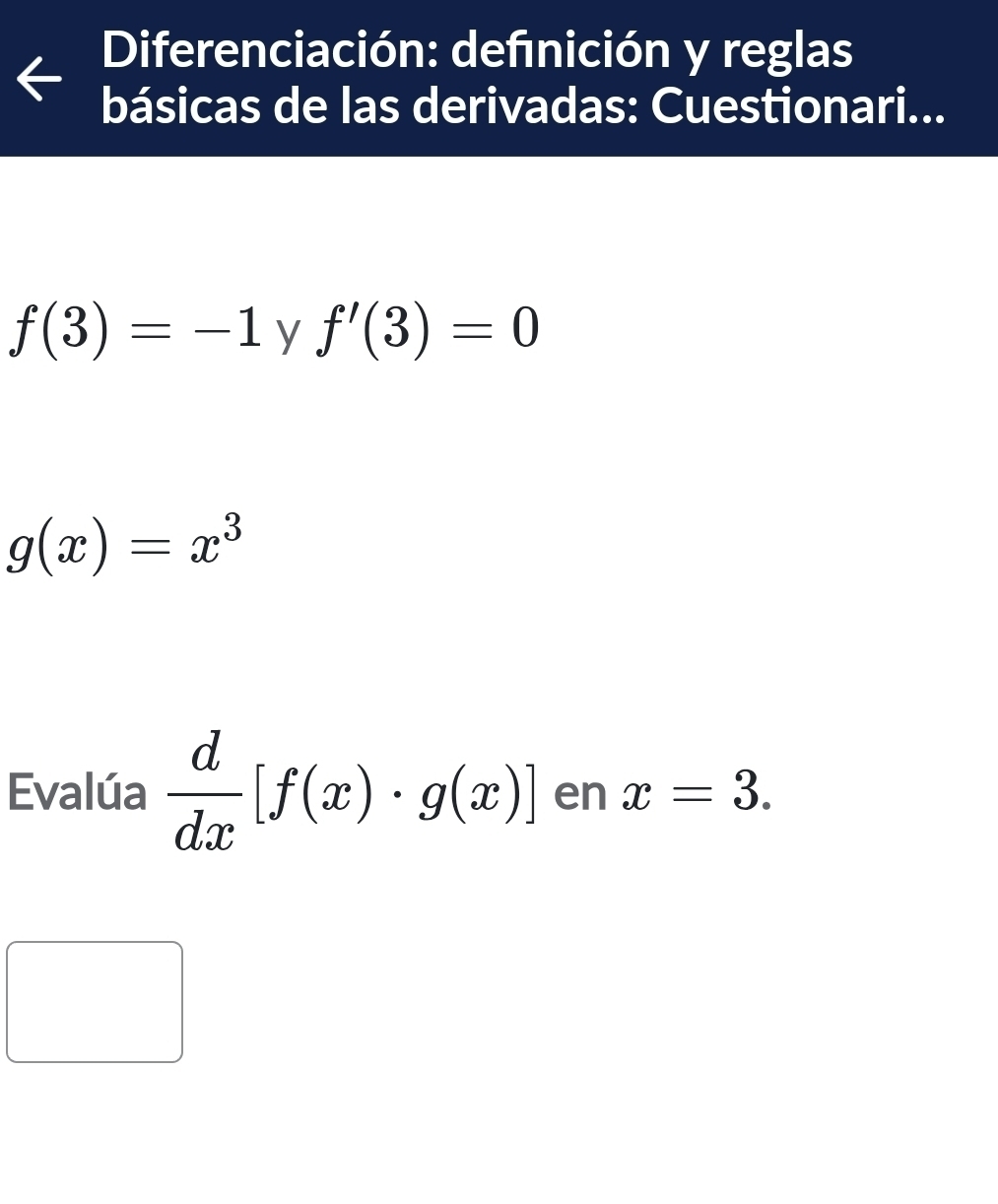 Diferenciación: defnición y reglas 
básicas de las derivadas: Cuestionari...
f(3)=-1 y f'(3)=0
g(x)=x^3
Evalúa  d/dx [f(x)· g(x)] en x=3.