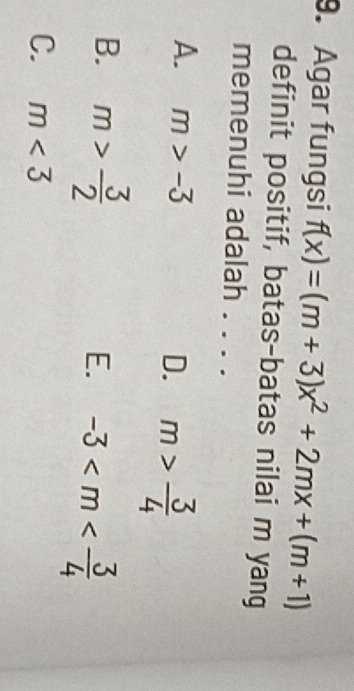 Agar fungsi f(x)=(m+3)x^2+2mx+(m+1)
definit positif, batas-batas nilai m yang
memenuhi adalah . . . .
A. m>-3 D. m> 3/4 
B. m> 3/2 
E. -3
C. m<3</tex>