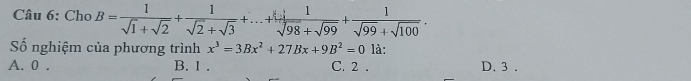 Cho B= 1/sqrt(1)+sqrt(2) + 1/sqrt(2)+sqrt(3) +...+ 1/sqrt(98)+sqrt(99) + 1/sqrt(99)+sqrt(100) . 
Số nghiệm của phương trình x^3=3Bx^2+27Bx+9B^2=0la.
A. 0. B. 1. C. 2. D. 3.