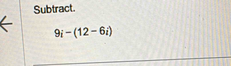 Subtract.
9i-(12-6i)