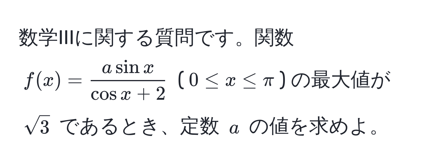 数学IIIに関する質問です。関数 $f(x) =  a sin x/cos x + 2 $ ($0 ≤ x ≤ π$) の最大値が $sqrt(3)$ であるとき、定数 $a$ の値を求めよ。