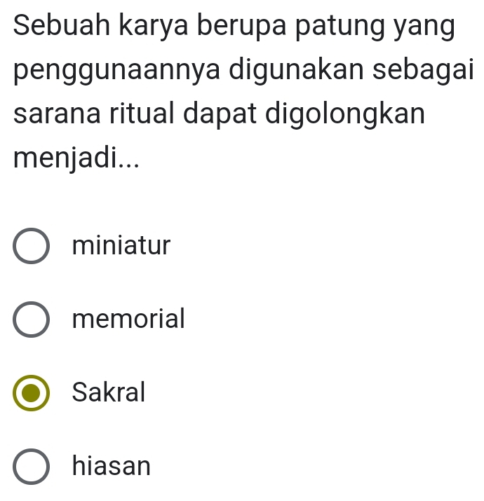 Sebuah karya berupa patung yang
penggunaannya digunakan sebagai
sarana ritual dapat digolongkan
menjadi...
miniatur
memorial
Sakral
hiasan