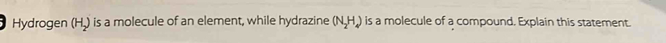 Hydrogen (H_2) is a molecule of an element, while hydrazine (N_2H_4) is a molecule of a compound. Explain this statement.