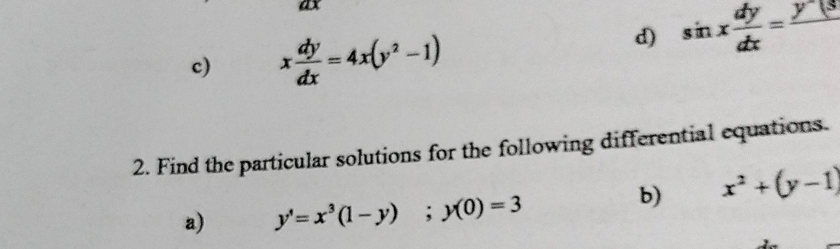 x dy/dx =4x(y^2-1)
d) sin x dy/dx =frac y^(-13)
2. Find the particular solutions for the following differential equations. 
b) x^2+(y-1)
a)
y'=x^3(1-y); y(0)=3