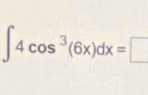 ∈t 4cos^3(6x)dx=□