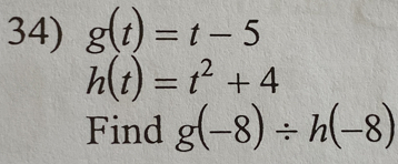 g(t)=t-5
h(t)=t^2+4
Find g(-8)/ h(-8)