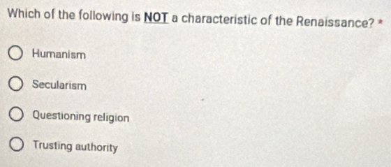 Which of the following is NOT a characteristic of the Renaissance? *
Humanism
Secularism
Questioning religion
Trusting authority